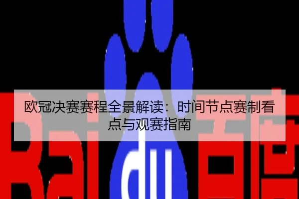 欧冠决赛赛程全景解读：时间节点赛制看点与观赛指南