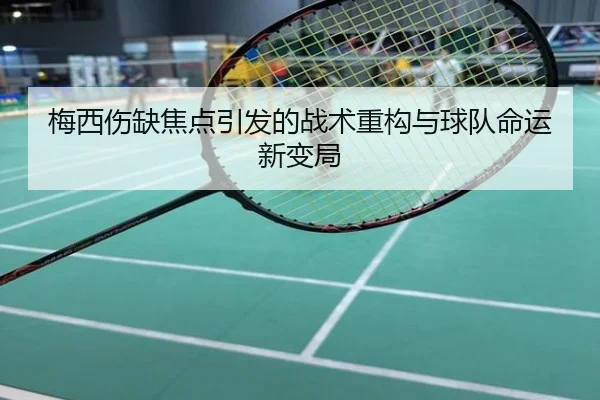 梅西伤缺焦点引发的战术重构与球队命运新变局