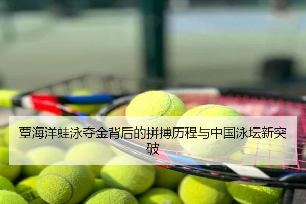 覃海洋蛙泳夺金背后的拼搏历程与中国泳坛新突破