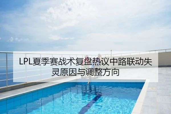 LPL夏季赛战术复盘热议中路联动失灵原因与调整方向
