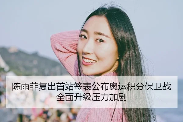 陈雨菲复出首站签表公布奥运积分保卫战全面升级压力加剧